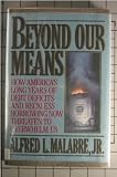 Beyond Our Means: How America's Long Years of Debt, Deficits, and Reckless Borrowing Now Threaten to Overwhelm Us
