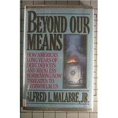 Beyond Our Means: How America's Long Years of Debt, Deficits, and Reckless Borrowing Now Threaten to Overwhelm Us