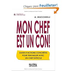 Mon chef est un con ! : Guide d'actions concr�tes pour travailler avec un chef difficile