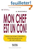 Mon chef est un con ! : Guide d'actions concr�tes pour travailler avec un chef difficile