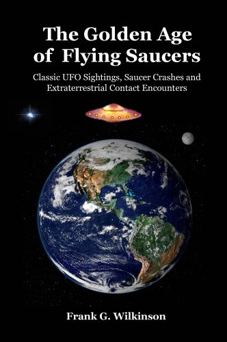 The Golden Age of Flying Saucers: Classic UFO Sightings, Saucer Crashes and Extraterrestrial Contact Encounters