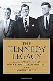 The Kennedy Legacy: Jack, Bobby and Ted and a Family Dream Fulfilled