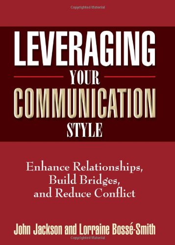 Leveraging Your Communication Style: Enhance Relationships, Build Bridges, & Reduce Conflict