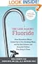 The Case Against Fluoride: How Hazardous Waste Ended Up in Our Drinking Water and the Bad Science and Powerful Politics That Keep It There