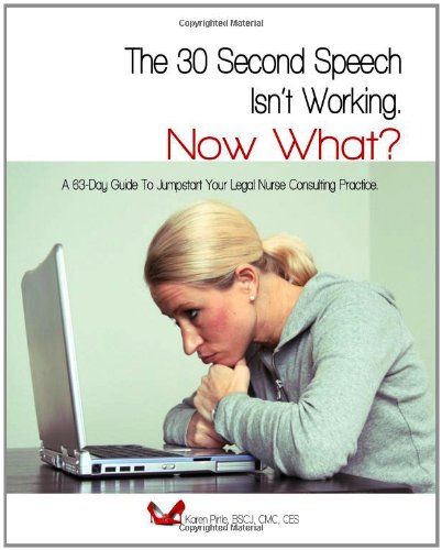 The 30-Second Speech Isn'T Working. Now What?: A 63-Day Guide To Jumpstart Your Legal Nurse Consulting Practice.