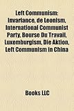 Left Communism: Invariance, de Leonism, International Communist Party, Bourse Du Travail, Luxemburgism, Die Aktion, Left Communism in-