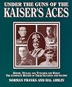 UNDER THE GUNS OF THE KAISER'S ACES: Bohome, Muller, Von Tutschek and Wolff The Complete Record of Their Victories and Victims