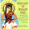 Our Lady of Weight Loss: Miraculous and Motivational Musings from the Patron Saint of Permanent Fat Removal