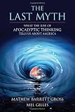 The Last Myth: What the Rise of Apocalyptic Thinking Tells Us About America