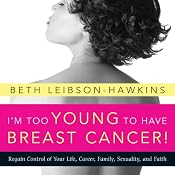 I'm Too Young to Have Breast Cancer!:: Regain Control of Your Life, Career, Family, Sexuality, and Faith | [Beth Leibson-Hawkins]