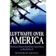 Luftwaffe over America: The Secret Plans to Bomb the United States in World War II by  Manfred Griehl
