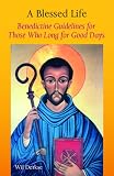 A Blessed Life: Benedictine Guidelines for Those Who Long for Good Days