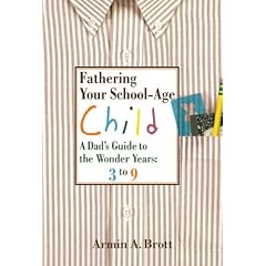 Fathering Your School-Age Child: A Dad's Guide to the Wonder Years