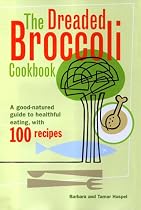 The Dreaded Broccoli Cookbook : A Good Natured Guide to Healthful Eating with 100 Recipes