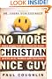 No More Christian Nice Guy: Why Being Nice-- Instead of Good-- Hurts Men, Women, and Children