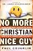 No More Christian Nice Guy: Why Being Nice-- Instead of Good-- Hurts Men, Women, and Children