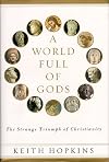 A World Full of Gods: The Strange Triumph of Christianity