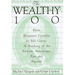 The Wealthy 100: From Benjamin Franklin to Bill Gates-A Ranking of the Richest Americans, Past and Present