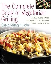 The Complete Book of Vegetarian Grilling: Over 150 Easy and Tasty Recipes You Can Grill Indoors and Out