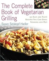The Complete Book of Vegetarian Grilling: Over 150 Easy and Tasty Recipes You Can Grill Indoors and Out