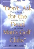 Don't Ask for the Dead Man's Golf Clubs :  What to Do and Say (and What Not to) When a Friend Loses a Loved One
