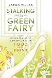 Stalking the Green Fairy: And Other Fantastic Adventures in Food and Drink
