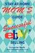Stay-At-Home Mom's Guide to Successful eBay<sup>®</sup> Selling Stay-At-Home Mom's Guide to Successful eBay<sup>®</sup> Selling