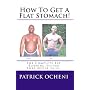 How To Get A Flat Stomach!: The Complete Fat Burning System That Never Fails.