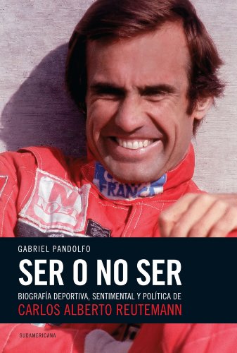 Ser o no ser: Biografía deportiva, sentimental y política de Carlos Alberto Reutemann (Spanish Edition)