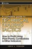 A Complete Guide to Technical Trading Tactics: How to Profit Using Pivot Points, Candlesticks & Other Indicators: How to Profit Using Pivot Points, Candlesticks and Other Indicators (Wiley Trading)