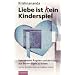 Liebe ist (k)ein Kinderspiel: Von unseren �ngsten und der Kunst, aus Beziehungen zu lernen