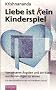 Liebe ist (k)ein Kinderspiel: Von unseren �ngsten und der Kunst, aus Beziehungen zu lernen