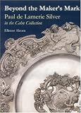 Beyond the Maker s Mark: Paul De Lamerie Silver in the Cahn Collection