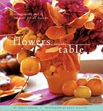 Flowers for the Table: Arrangements and Bouquets for All Seasons