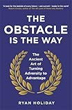The Obstacle is the Way: The Ancient Art of Turning Adversity to Advantage
