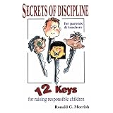 Secrets of discipline: 12 keys for raising responsible childrenby Ronald G Morrish