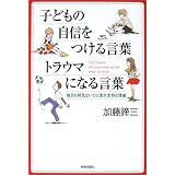 子どもの自信をつける言葉 トラウマになる言葉―毎日の何気ないひと言が大切な理由
