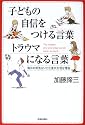 子どもの自信をつける言葉 トラウマになる言葉―毎日の何気ないひと言が大切な理由