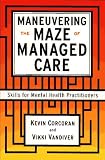 Maneuvering the Maze of Managed Care: Skills for Mental Health Practitioners Maneuvering the Maze of Managed Care: Skills for Mental Health Practitioners