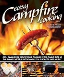 Easy Campfire Cooking: 200+ Family Fun Recipes for Cooking Over Coals and In the Flames with a Dutch Oven, Foil Packets, and More!