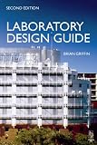 Laboratory Design Guide: For Clients, Architects and Their Design Team : The Laboratory Design Process from Start to Finish