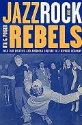 Jazz, Rock, and Rebels: Cold War Politics and American Culture in a Divided Germany (Studies on the History of Society and Culture, 35)