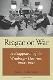 Reagan on War: A Reappraisal of the Weinberger Doctrine, 1980-1984 (Foreign Relations and the Presidency)
