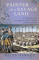 Painter in a Savage Land: The Strange Saga of the First European Artist in North America