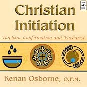Christian Initiation: Baptism, Confirmation and Eucharist | [Kenan Osborne]