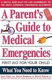 A Parent s Guide to Medical Emergencies : First Aid for Your Child