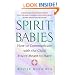 Spirit Babies: How to Communicate with the Child You're Meant to Have
