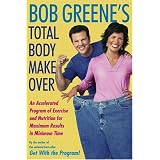 Bob Greene\'s Total Body Makeover: An Accelerated Program of Exercise and Nutrition for Maximum Results in Minimum Time