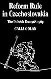 Reform Rule in Czechoslovakia: The Dubcek Era 1968-1969 (Cambridge Russian, Soviet and Post-Soviet Studies)