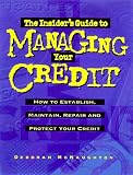 The Insider's Guide to Managing Your Credit: How to Establish, Maintain, Repair and Protect Your Credit